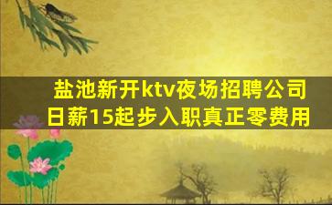 盐池新开ktv夜场招聘公司日薪15起步入职真正零费用